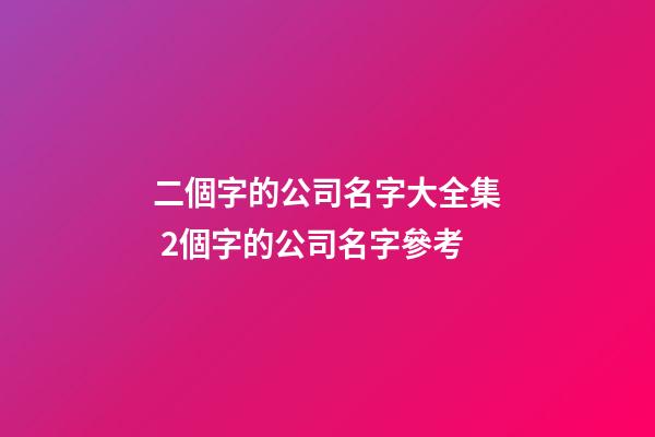 二個字的公司名字大全集 2個字的公司名字參考-第1張-公司起名-玄機派